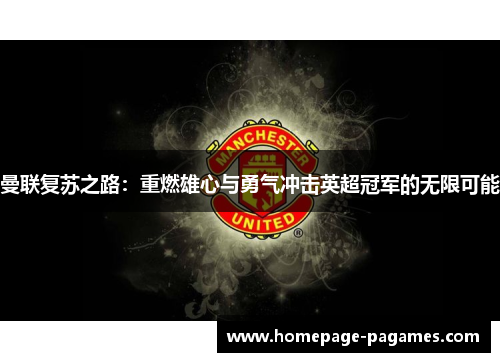 曼联复苏之路:重燃雄心与勇气冲击英超冠军的无限可能 曼联复苏之路:重燃雄心与勇气冲击英超冠军的无限可能