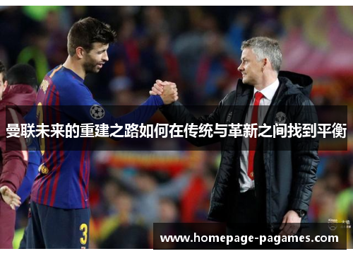 曼联未来的重建之路如何在传统与革新之间找到平衡