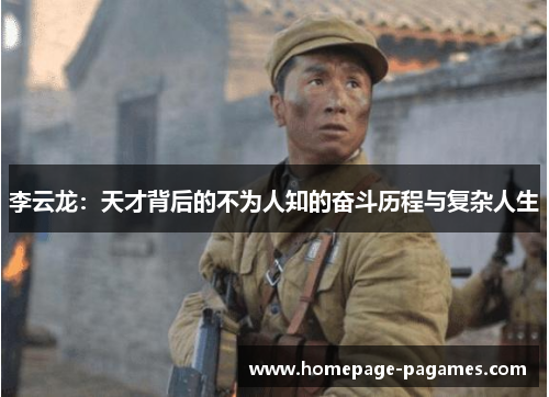 李云龙：天才背后的不为人知的奋斗历程与复杂人生