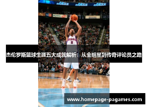 杰伦罗斯篮球生涯五大成就解析:从全明星到传奇评论员之路 杰伦罗斯篮球生涯五大成就解析:从全明星到传奇评论员之路