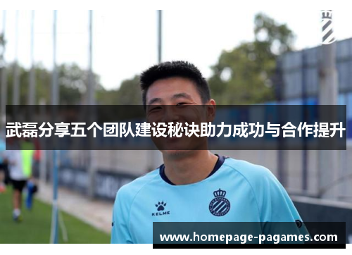 武磊分享五个团队建设秘诀助力成功与合作提升