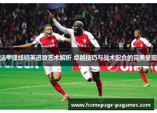 法甲锋线精英进攻艺术解析 卓越技巧与战术配合的完美呈现 法甲锋线精英进攻艺术解析 卓越技巧与战术配合的完美呈现