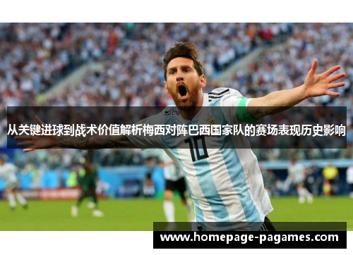 从关键进球到战术价值解析梅西对阵巴西国家队的赛场表现历史影响 从关键进球到战术价值解析梅西对阵巴西国家队的赛场表现历史影响