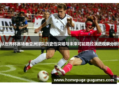 从世界杯赛场看亚洲球队历史性突破与未来可能路径演进观察分析 从世界杯赛场看亚洲球队历史性突破与未来可能路径演进观察分析