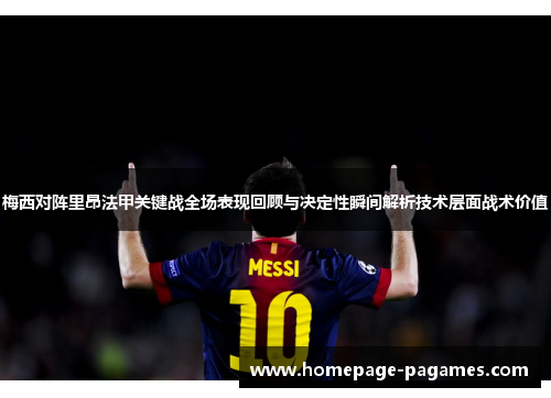 梅西对阵里昂法甲关键战全场表现回顾与决定性瞬间解析技术层面战术价值
