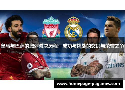 皇马与巴萨的激烈对决历程:成功与挑战的交织与荣誉之争 皇马与巴萨的激烈对决历程:成功与挑战的交织与荣誉之争