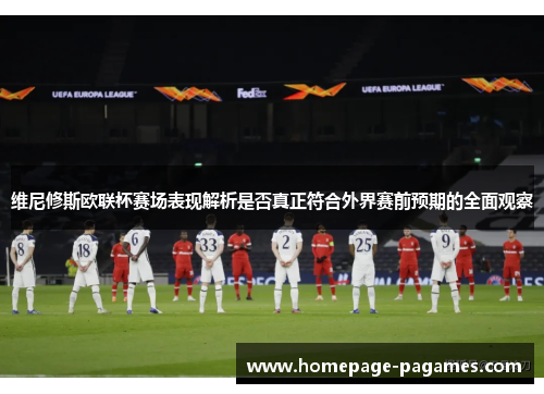 维尼修斯欧联杯赛场表现解析是否真正符合外界赛前预期的全面观察 维尼修斯欧联杯赛场表现解析是否真正符合外界赛前预期的全面观察