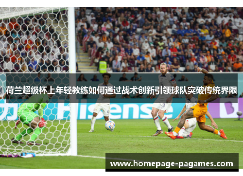 荷兰超级杯上年轻教练如何通过战术创新引领球队突破传统界限
