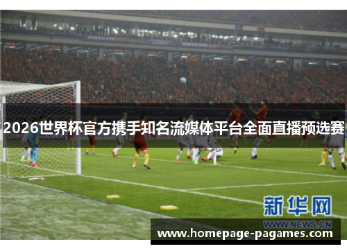 2026世界杯官方携手知名流媒体平台全面直播预选赛 2026世界杯官方携手知名流媒体平台全面直播预选赛