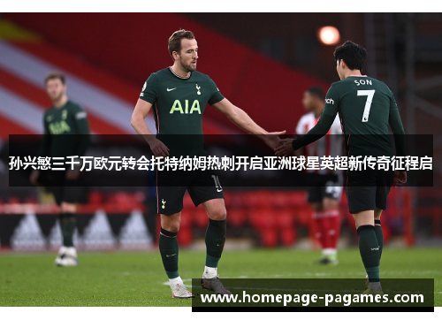 孙兴慜三千万欧元转会托特纳姆热刺开启亚洲球星英超新传奇征程启