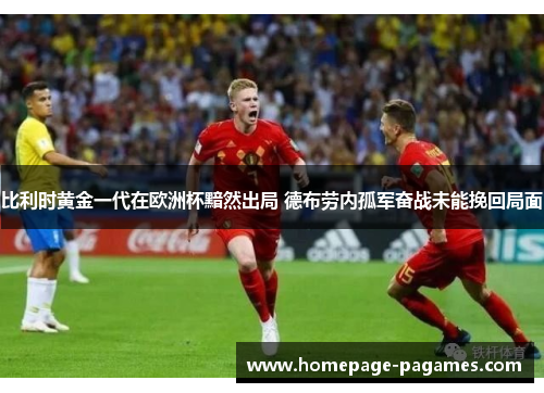 比利时黄金一代在欧洲杯黯然出局 德布劳内孤军奋战未能挽回局面 比利时黄金一代在欧洲杯黯然出局 德布劳内孤军奋战未能挽回局面