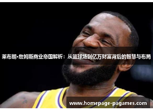 莱布朗·詹姆斯商业帝国解析：从篮球场到亿万财富背后的智慧与布局