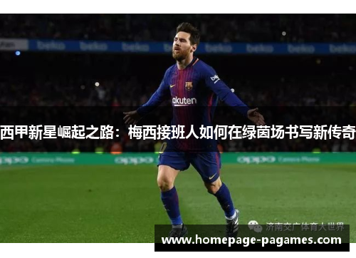 西甲新星崛起之路：梅西接班人如何在绿茵场书写新传奇