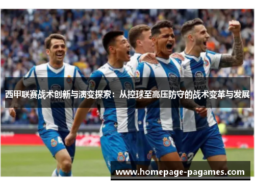 西甲联赛战术创新与演变探索：从控球至高压防守的战术变革与发展