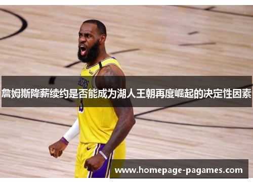 詹姆斯降薪续约是否能成为湖人王朝再度崛起的决定性因素 詹姆斯降薪续约是否能成为湖人王朝再度崛起的决定性因素