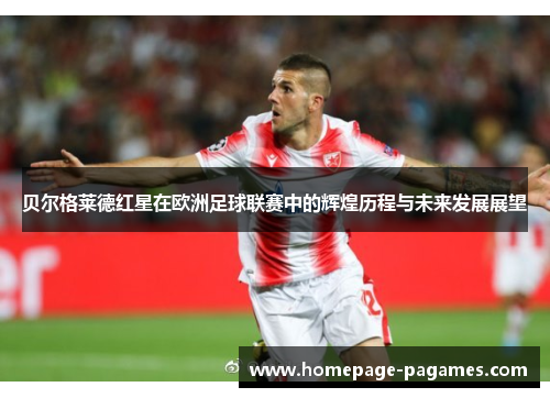 贝尔格莱德红星在欧洲足球联赛中的辉煌历程与未来发展展望 贝尔格莱德红星在欧洲足球联赛中的辉煌历程与未来发展展望