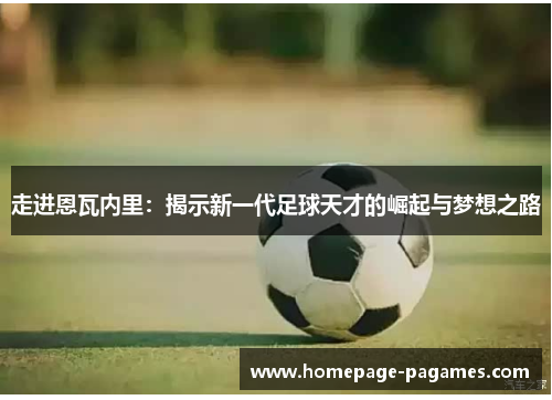 走进恩瓦内里：揭示新一代足球天才的崛起与梦想之路