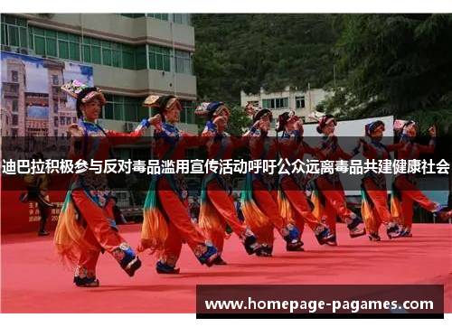 迪巴拉积极参与反对毒品滥用宣传活动呼吁公众远离毒品共建健康社会