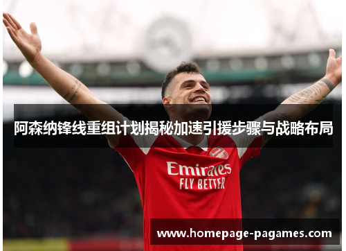 阿森纳锋线重组计划揭秘加速引援步骤与战略布局