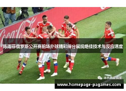 陈雨菲俄罗斯公开赛前场扑球精彩得分展现绝佳技术与反应速度