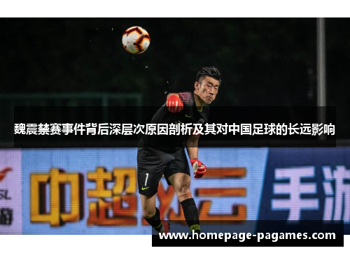 魏震禁赛事件背后深层次原因剖析及其对中国足球的长远影响 魏震禁赛事件背后深层次原因剖析及其对中国足球的长远影响