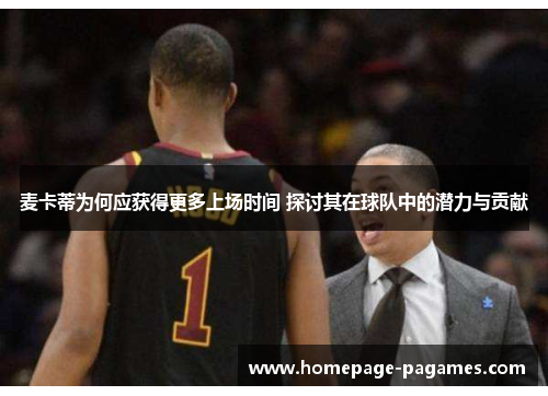 麦卡蒂为何应获得更多上场时间 探讨其在球队中的潜力与贡献 麦卡蒂为何应获得更多上场时间 探讨其在球队中的潜力与贡献