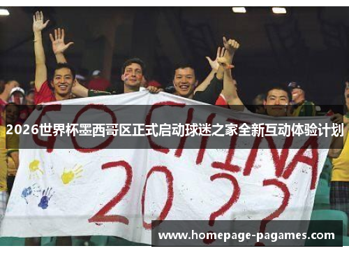 2026世界杯墨西哥区正式启动球迷之家全新互动体验计划 2026世界杯墨西哥区正式启动球迷之家全新互动体验计划