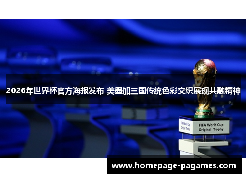 2026年世界杯官方海报发布 美墨加三国传统色彩交织展现共融精神 2026年世界杯官方海报发布 美墨加三国传统色彩交织展现共融精神