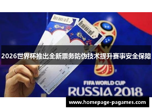 2026世界杯推出全新票务防伪技术提升赛事安全保障
