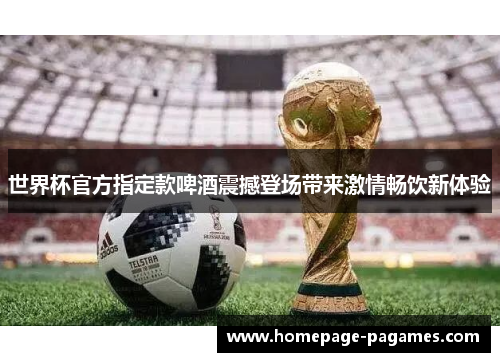 世界杯官方指定款啤酒震撼登场带来激情畅饮新体验 世界杯官方指定款啤酒震撼登场带来激情畅饮新体验