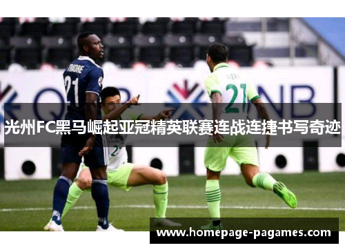 光州FC黑马崛起亚冠精英联赛连战连捷书写奇迹 光州FC黑马崛起亚冠精英联赛连战连捷书写奇迹