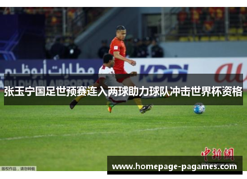 张玉宁国足世预赛连入两球助力球队冲击世界杯资格