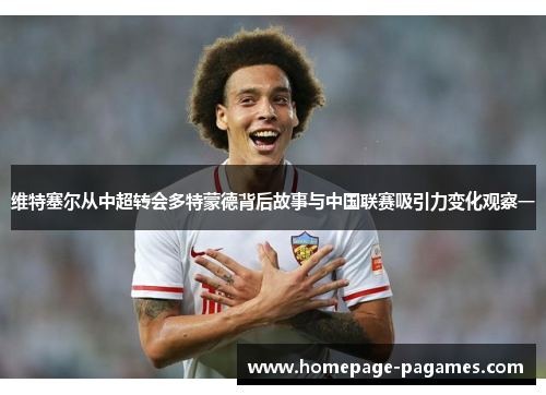 维特塞尔从中超转会多特蒙德背后故事与中国联赛吸引力变化观察一 维特塞尔从中超转会多特蒙德背后故事与中国联赛吸引力变化观察一
