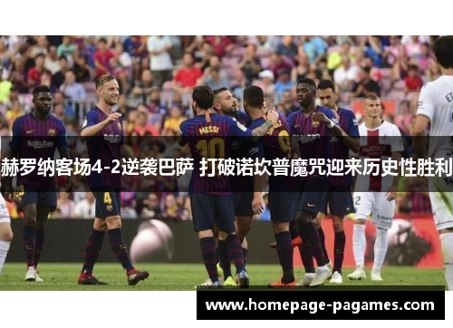 赫罗纳客场4-2逆袭巴萨 打破诺坎普魔咒迎来历史性胜利 赫罗纳客场4-2逆袭巴萨 打破诺坎普魔咒迎来历史性胜利