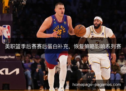 美职篮季后赛赛后蛋白补充,恢复策略影响系列赛 美职篮季后赛赛后蛋白补充,恢复策略影响系列赛